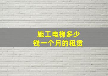 施工电梯多少钱一个月的租赁