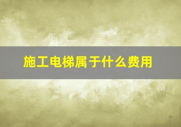 施工电梯属于什么费用