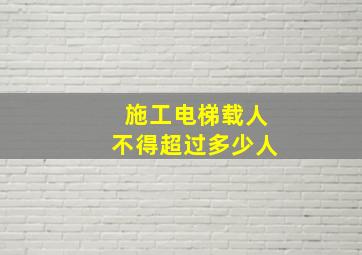 施工电梯载人不得超过多少人