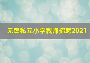 无锡私立小学教师招聘2021