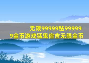 无限99999钻999999金币游戏猛鬼宿舍无限金币