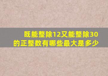 既能整除12又能整除30的正整数有哪些最大是多少