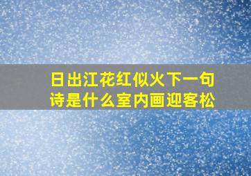 日出江花红似火下一句诗是什么室内画迎客松