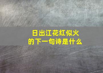 日出江花红似火的下一句诗是什么