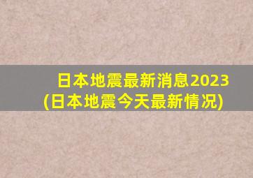 日本地震最新消息2023(日本地震今天最新情况)