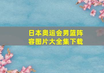 日本奥运会男篮阵容图片大全集下载