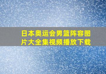 日本奥运会男篮阵容图片大全集视频播放下载