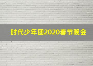 时代少年团2020春节晚会