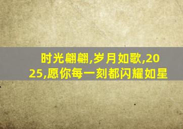 时光翩翩,岁月如歌,2025,愿你每一刻都闪耀如星