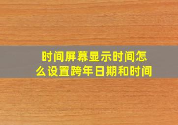 时间屏幕显示时间怎么设置跨年日期和时间