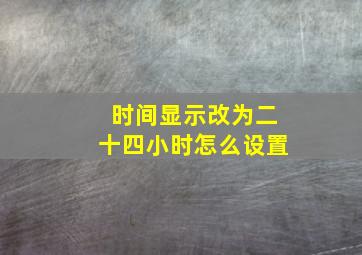 时间显示改为二十四小时怎么设置