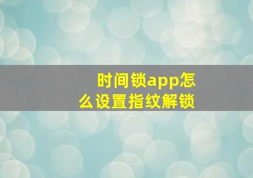 时间锁app怎么设置指纹解锁