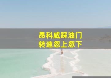 昂科威踩油门转速忽上忽下