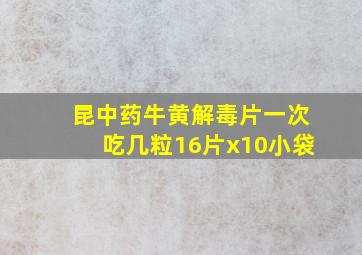 昆中药牛黄解毒片一次吃几粒16片x10小袋