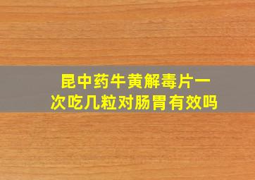 昆中药牛黄解毒片一次吃几粒对肠胃有效吗