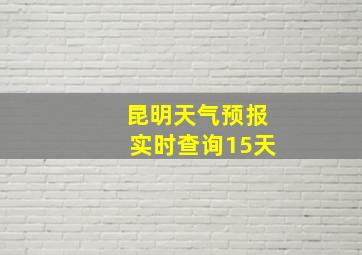 昆明天气预报实时查询15天