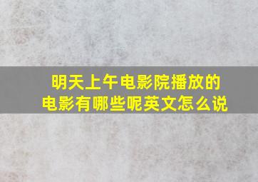 明天上午电影院播放的电影有哪些呢英文怎么说