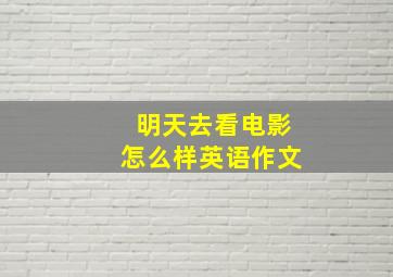 明天去看电影怎么样英语作文