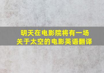 明天在电影院将有一场关于太空的电影英语翻译