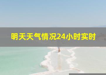 明天天气情况24小时实时