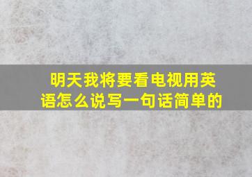 明天我将要看电视用英语怎么说写一句话简单的