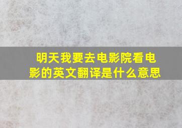 明天我要去电影院看电影的英文翻译是什么意思