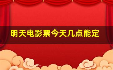 明天电影票今天几点能定