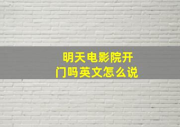 明天电影院开门吗英文怎么说