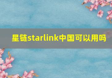 星链starlink中国可以用吗