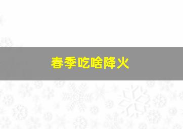 春季吃啥降火