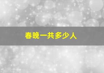 春晚一共多少人