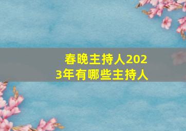 春晚主持人2023年有哪些主持人