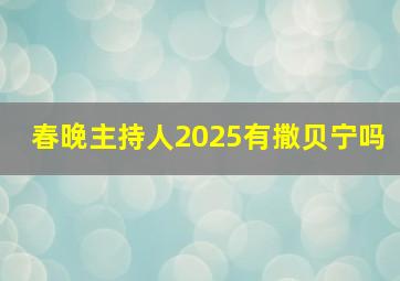 春晚主持人2025有撒贝宁吗