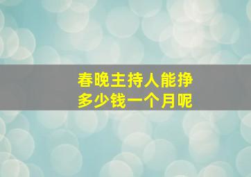 春晚主持人能挣多少钱一个月呢