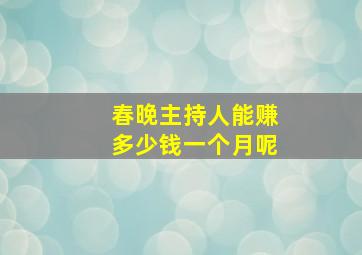 春晚主持人能赚多少钱一个月呢