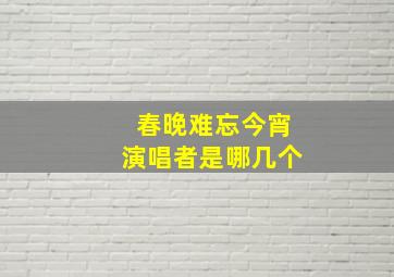 春晚难忘今宵演唱者是哪几个