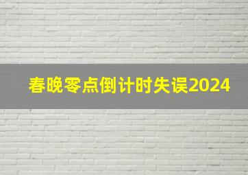 春晚零点倒计时失误2024