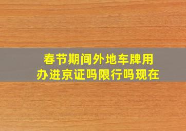 春节期间外地车牌用办进京证吗限行吗现在