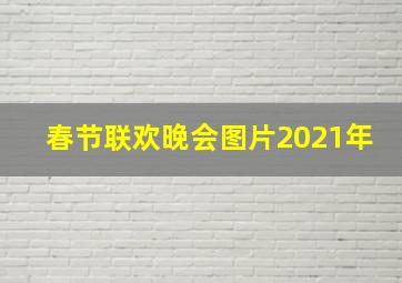 春节联欢晚会图片2021年