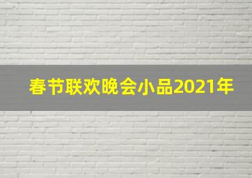 春节联欢晚会小品2021年