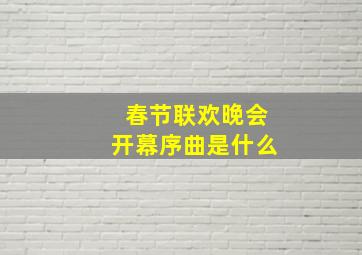 春节联欢晚会开幕序曲是什么