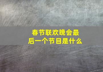 春节联欢晚会最后一个节目是什么