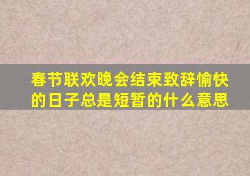 春节联欢晚会结束致辞愉快的日子总是短暂的什么意思