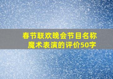 春节联欢晚会节目名称魔术表演的评价50字