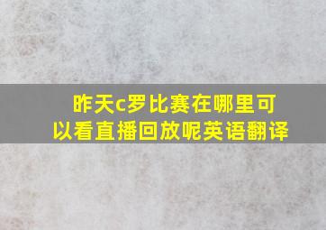 昨天c罗比赛在哪里可以看直播回放呢英语翻译