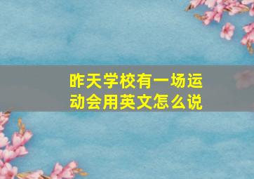 昨天学校有一场运动会用英文怎么说