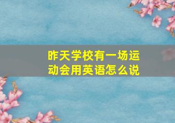 昨天学校有一场运动会用英语怎么说