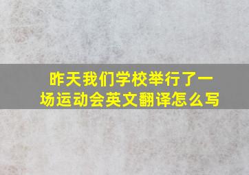 昨天我们学校举行了一场运动会英文翻译怎么写