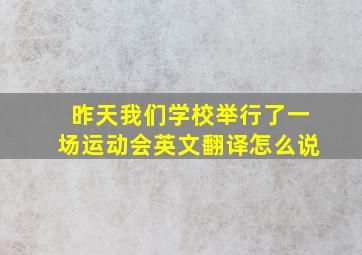 昨天我们学校举行了一场运动会英文翻译怎么说