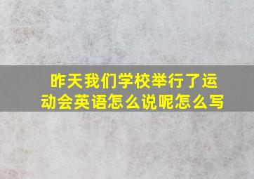 昨天我们学校举行了运动会英语怎么说呢怎么写